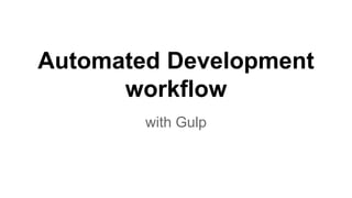 Automated Development
workflow
with Gulp
 
