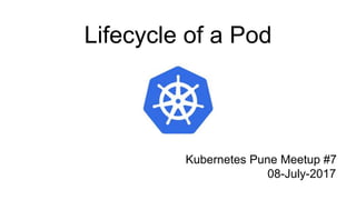 Lifecycle of a Pod
Kubernetes Pune Meetup #7
08-July-2017
 