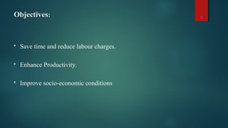 Objectives:
 Save time and reduce labour charges.
 Enhance Productivity.
 Improve socio-economic conditions.
3
 