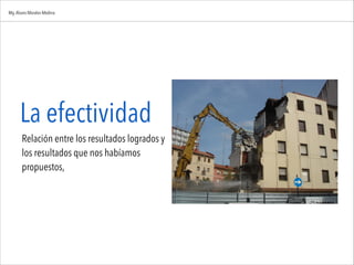La efectividad
Relación entre los resultados logrados y
los resultados que nos habíamos
propuestos,
Mg.Alvaro Morales Medina
 