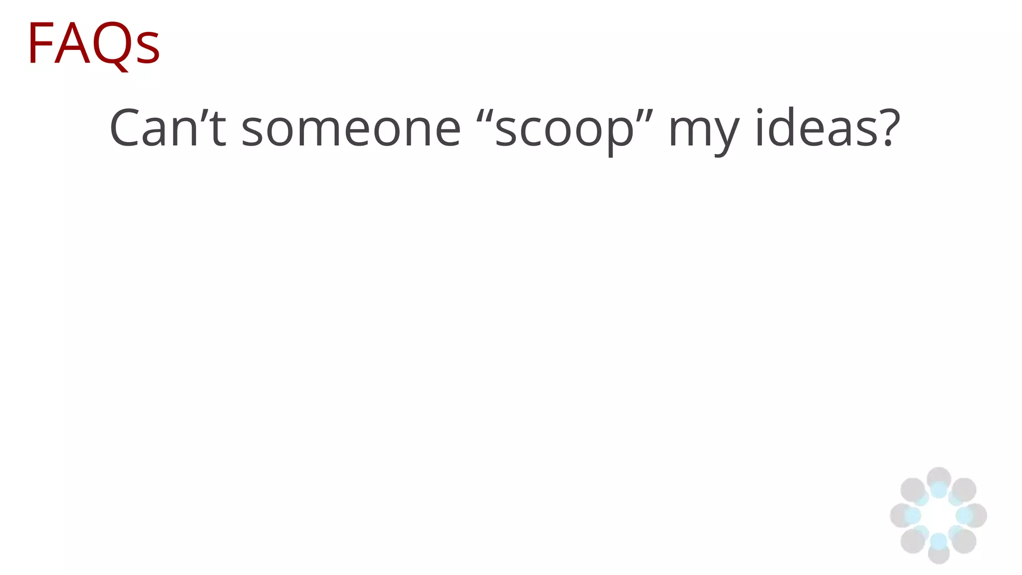 FAQs
Can’t someone “scoop” my ideas?
 