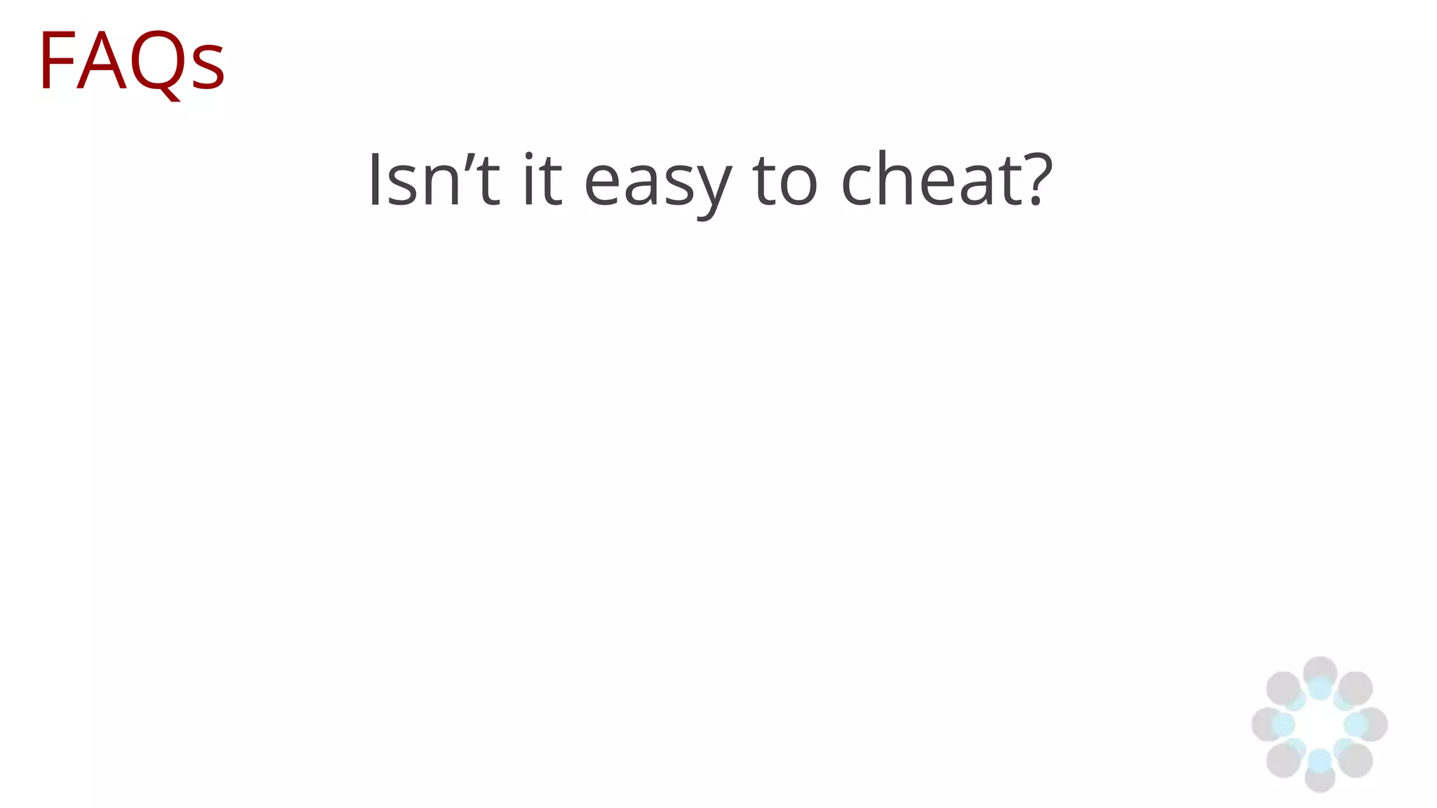 FAQs
Isn’t it easy to cheat?
 