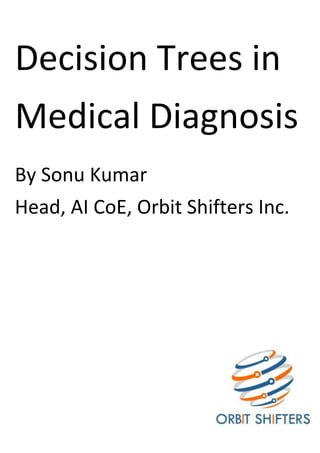 Decision Trees in
Medical Diagnosis
By Sonu Kumar
Head, AI CoE, Orbit Shifters Inc.
 