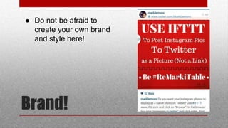 Brand!
 Do not be afraid to
create your own brand
and style here!
 