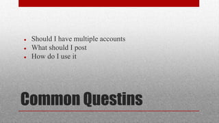 Common Questins
 Should I have multiple accounts
 What should I post
 How do I use it
 
