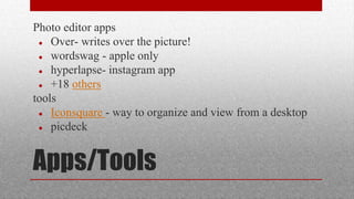 Apps/Tools
Photo editor apps
 Over- writes over the picture!
 wordswag - apple only
 hyperlapse- instagram app
 +18 others
tools
 Iconsquare - way to organize and view from a desktop
 picdeck
 
