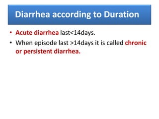 • Acute diarrhea last<14days.
• When episode last >14days it is called chronic
or persistent diarrhea.
Diarrhea according ...