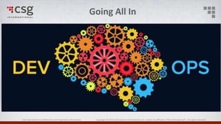 CSG International Confidential and Proprietary Information Copyright © 2016 CSG Systems International, Inc. and/or its affiliates (“CSG International”). All rights reserved.
Going All In
 