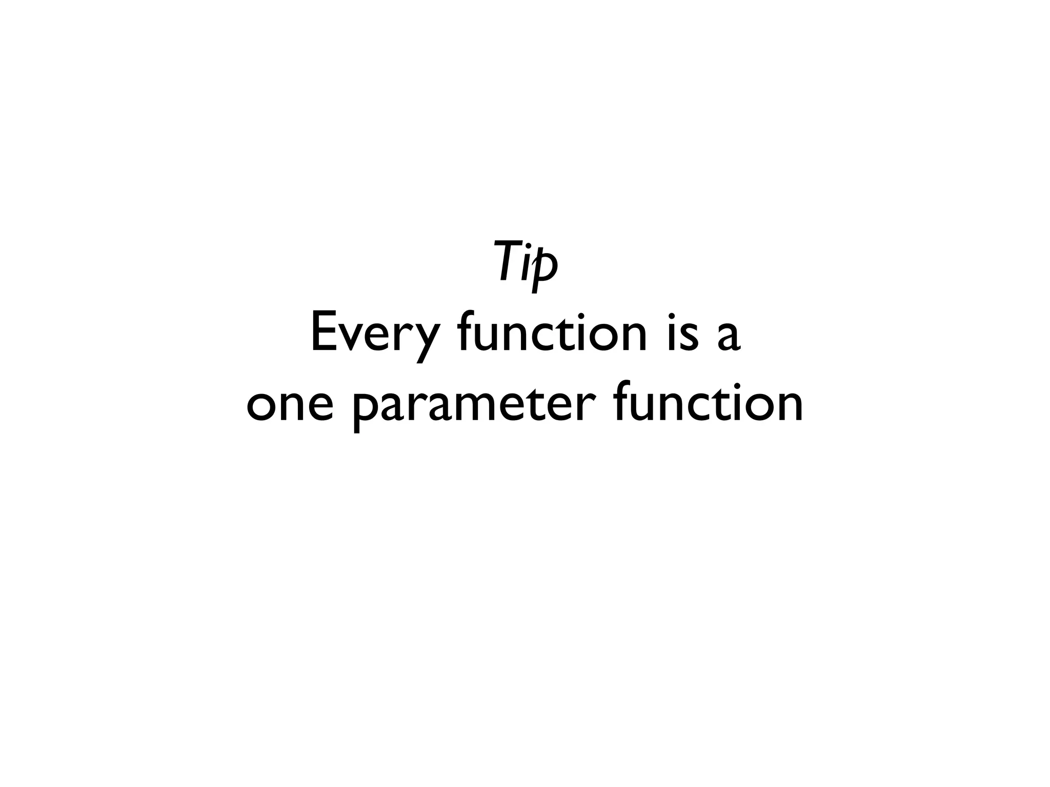 Tip Every function is a one parameter function  