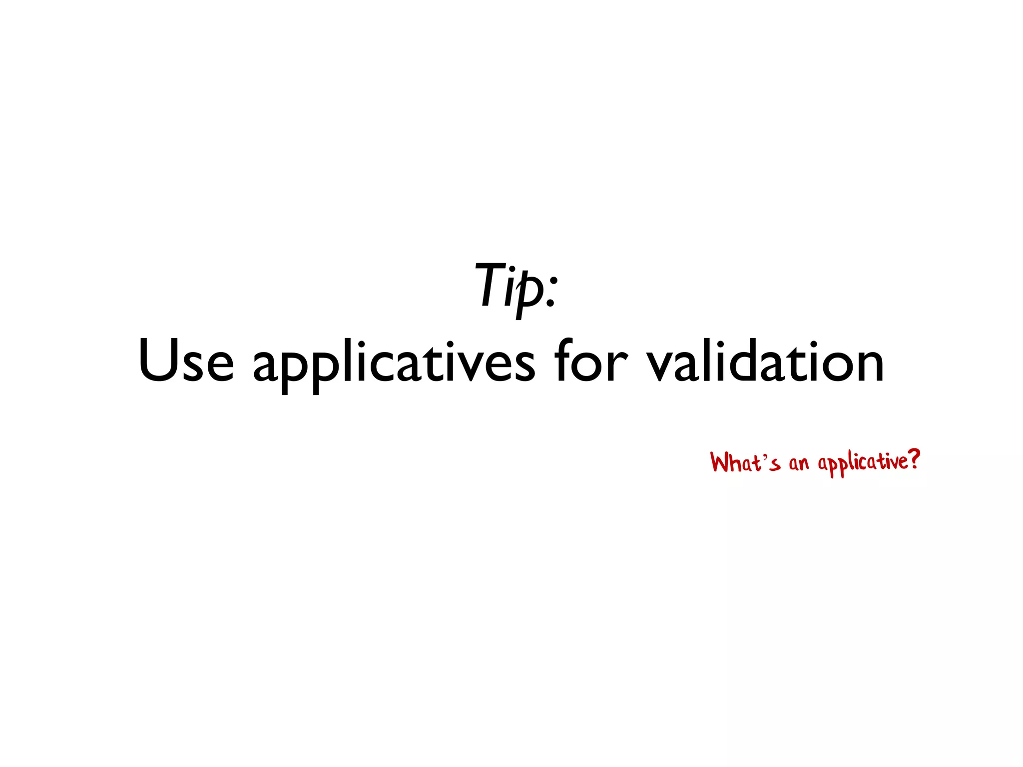 Tip: Use applicatives for validation  