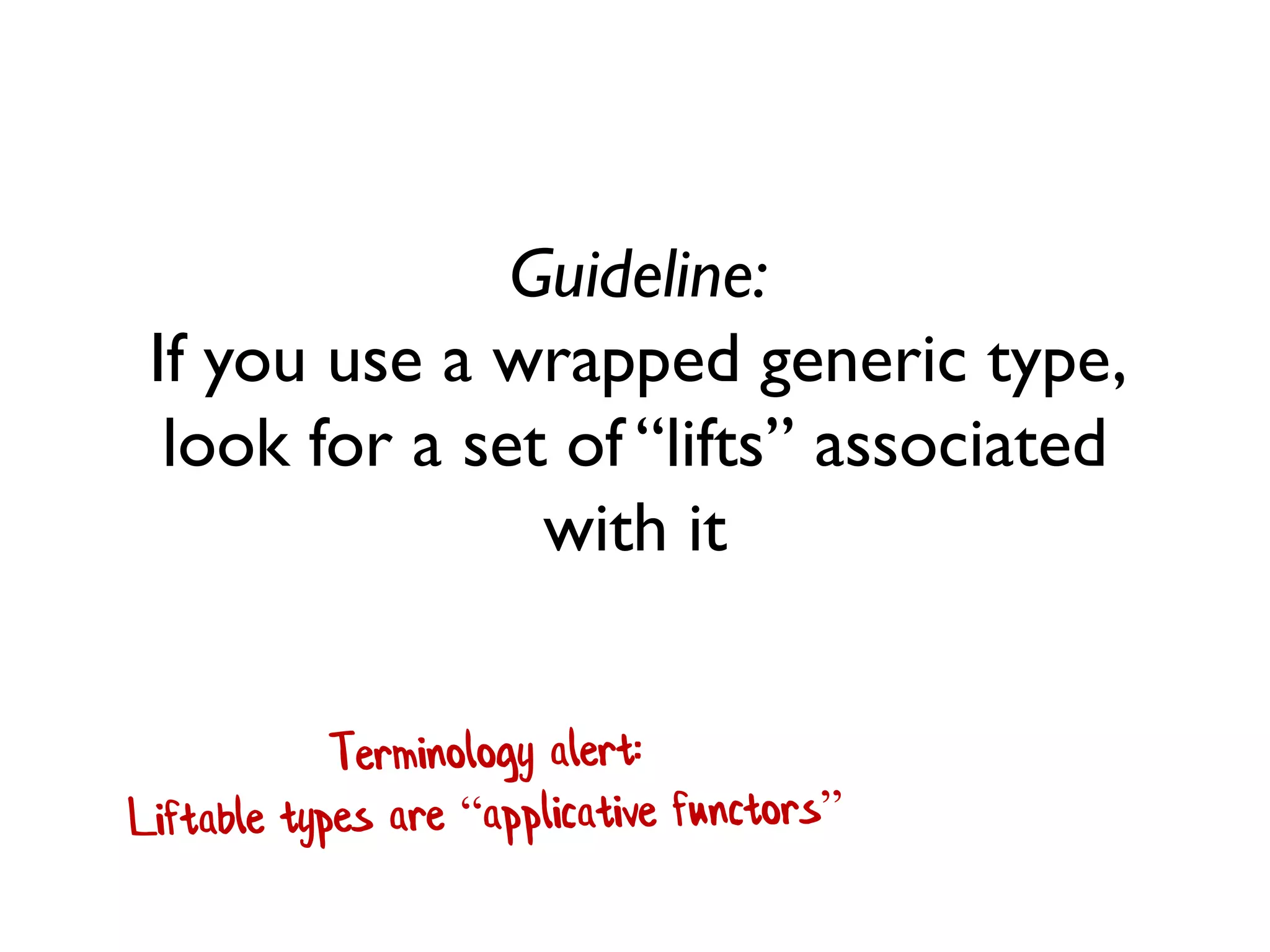 Guideline: If you use a wrapped generic type, look for a set of “lifts” associated with it  