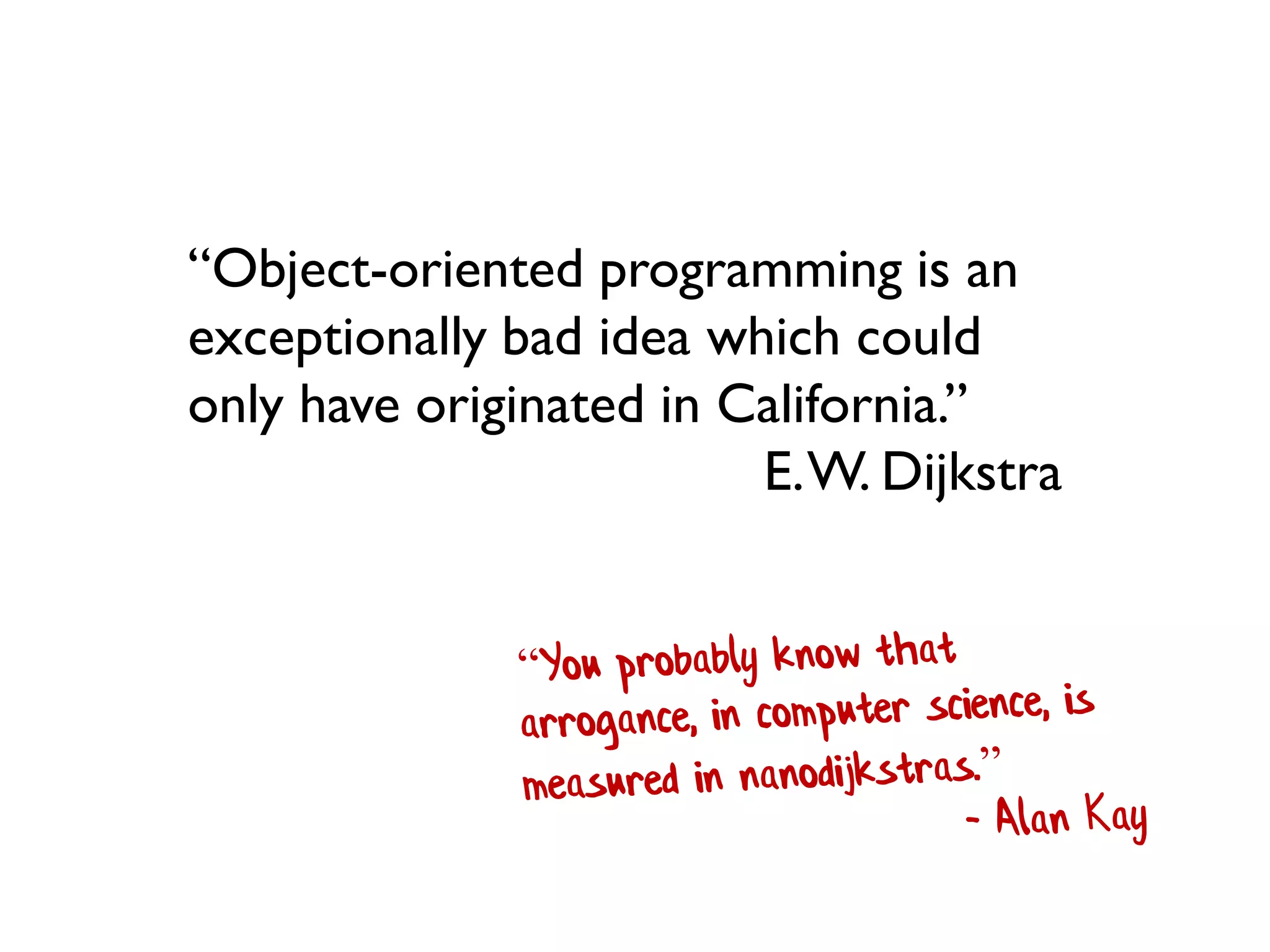 “Object-oriented programming is an exceptionally bad idea which could only have originated in California.” 
E. W. Dijkstra 
 