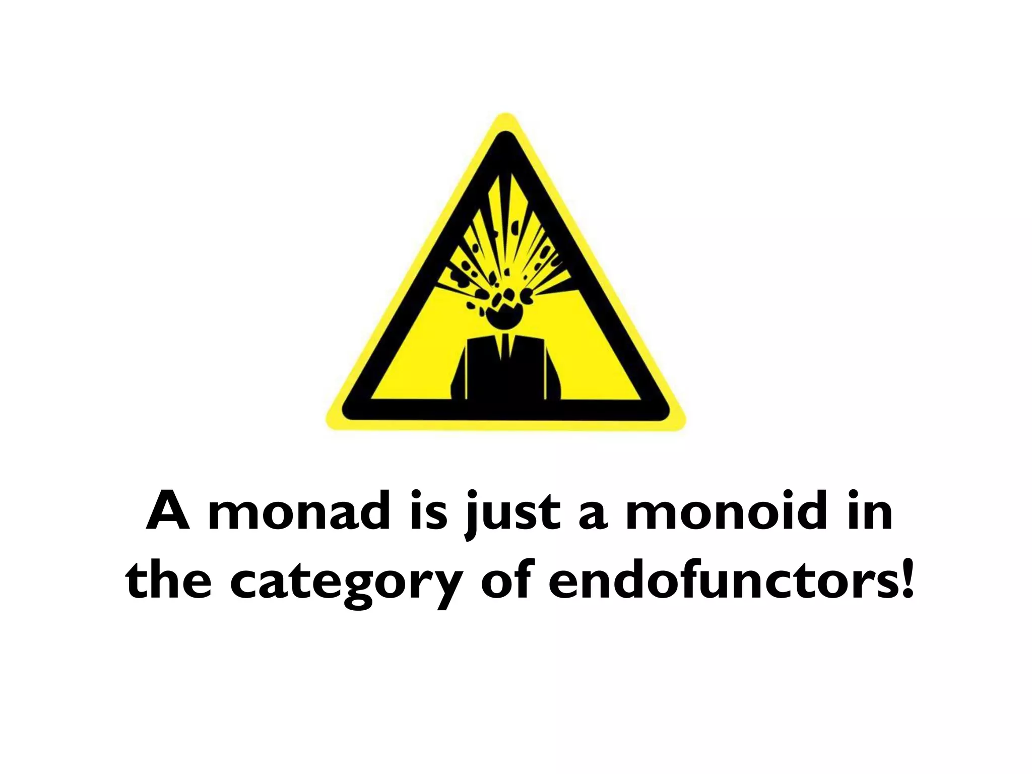A monad is just a monoid in the category of endofunctors!  