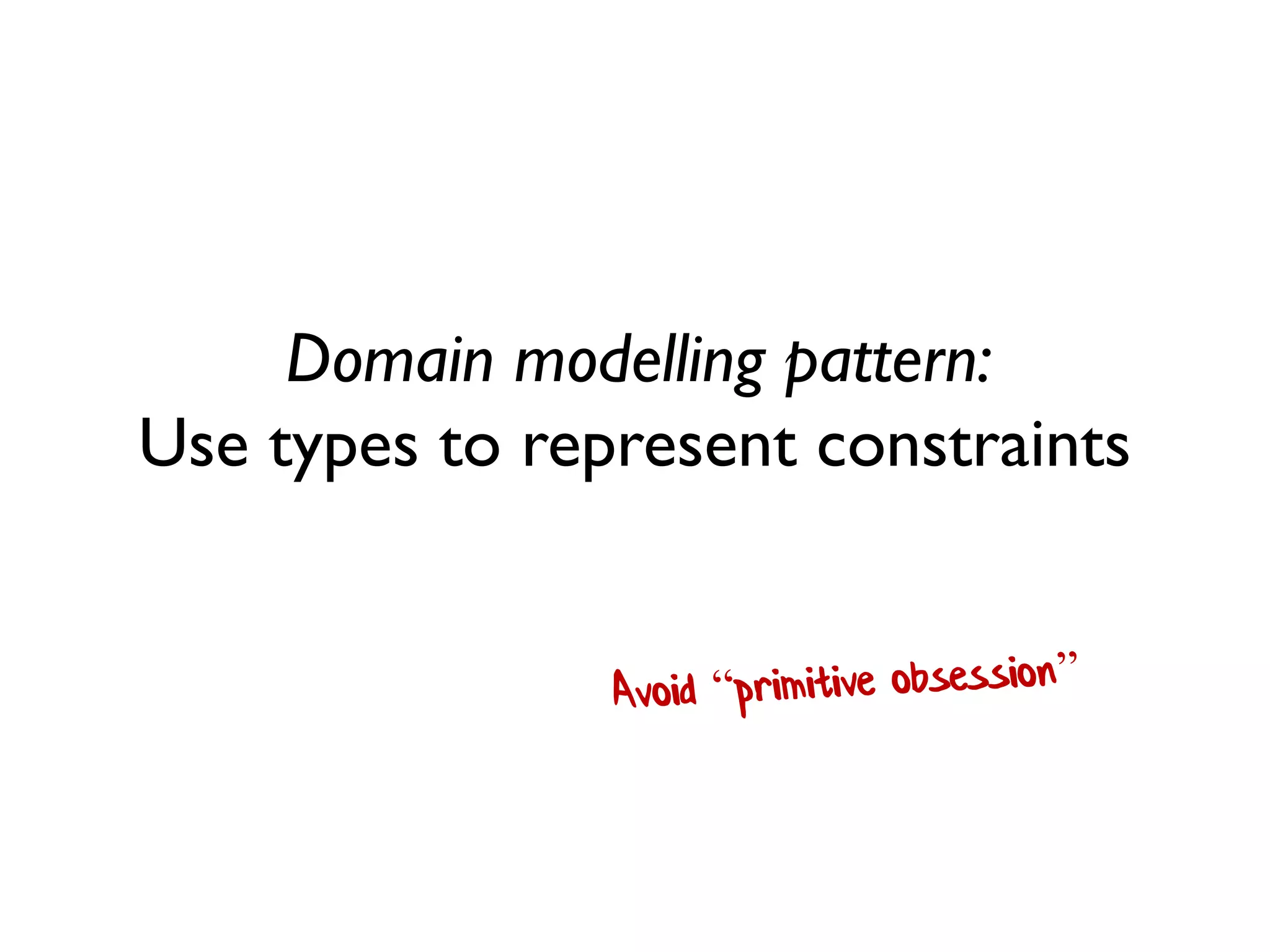 Domain modelling pattern: Use types to represent constraints  