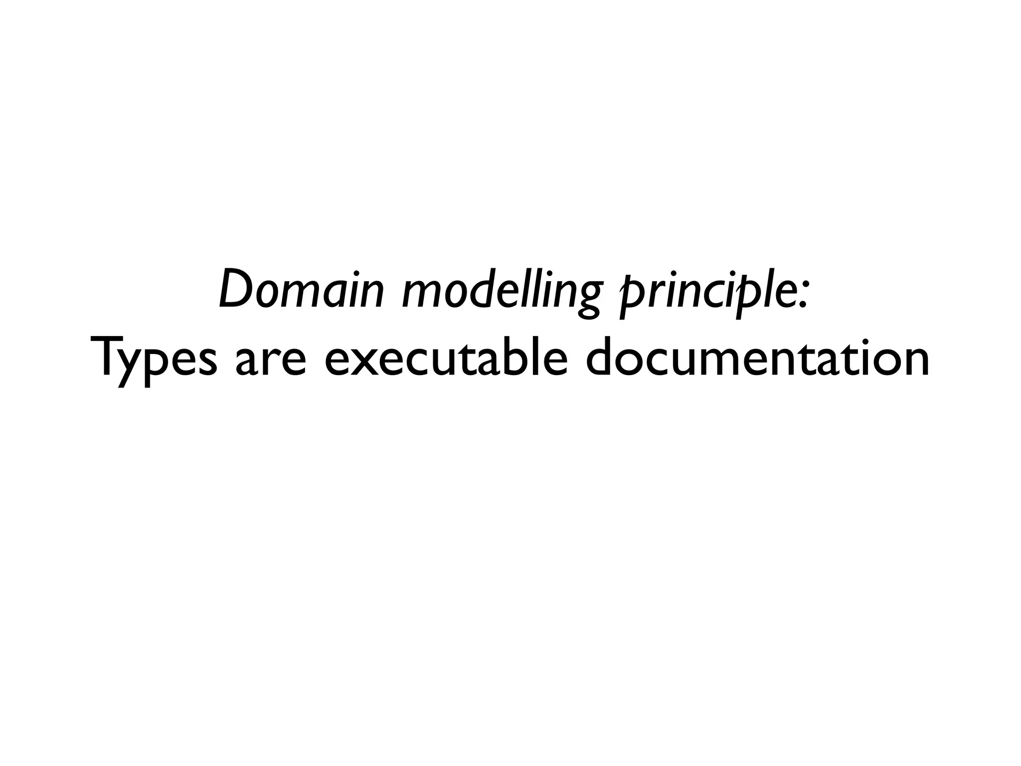 Domain modelling principle: Types are executable documentation  