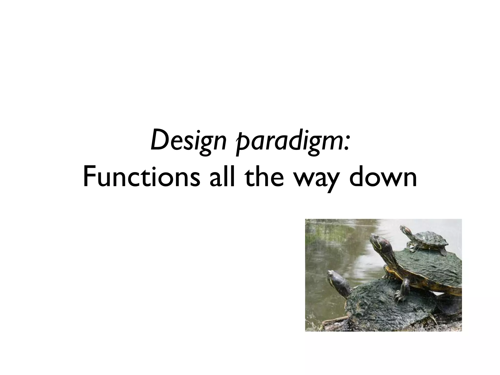 Design paradigm: Functions all the way down  