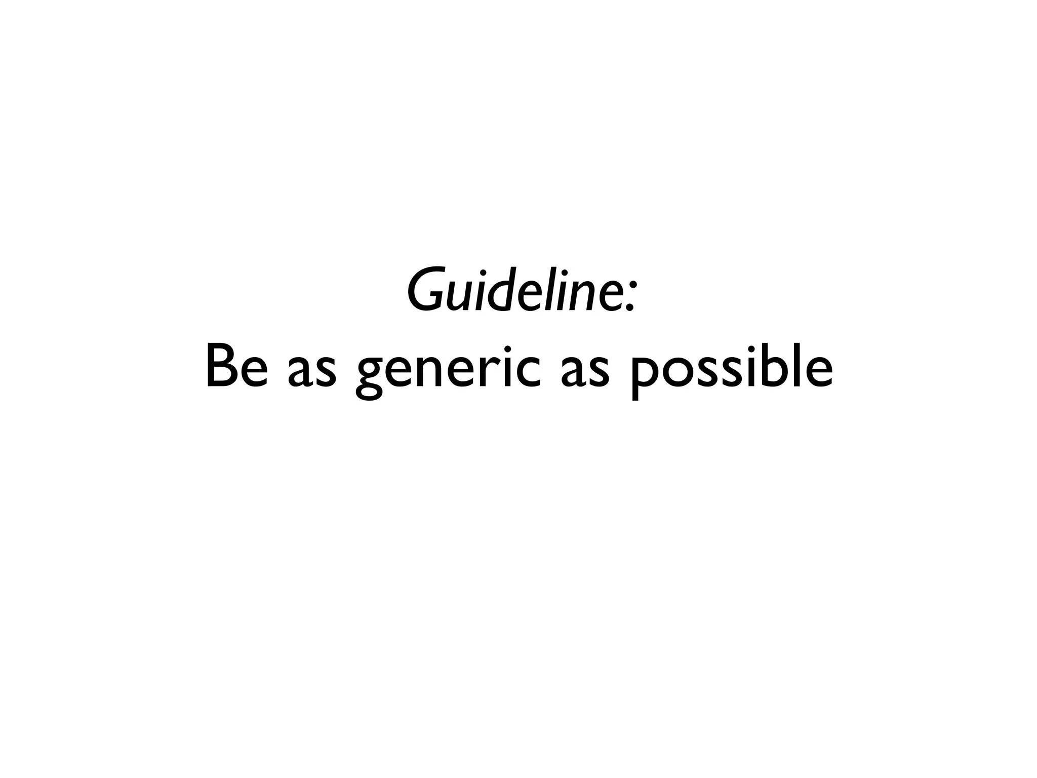 Guideline: Be as generic as possible  