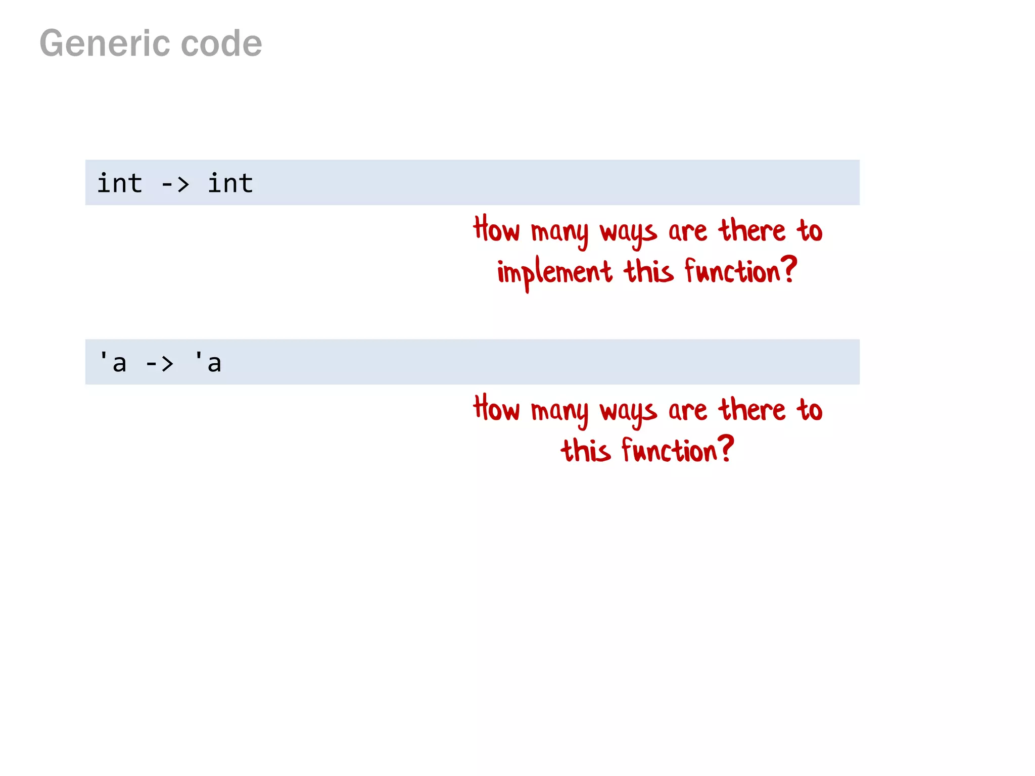 Generic code 
int -> int 
How many ways are there to implement this function? 
'a -> 'a 
How many ways are there to this function?  