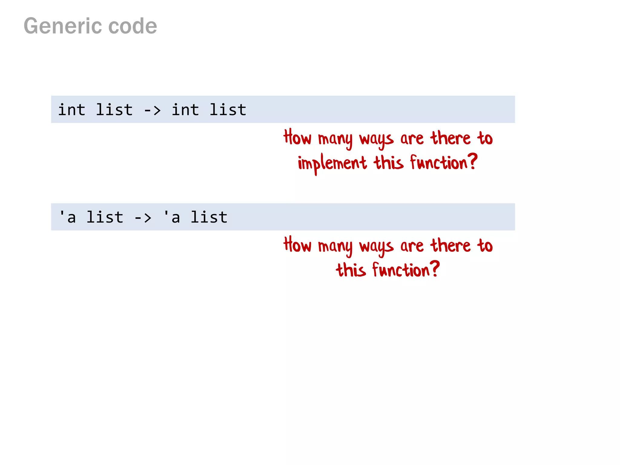 Generic code 
int list -> int list 
How many ways are there to implement this function? 
'a list -> 'a list 
How many ways are there to this function?  