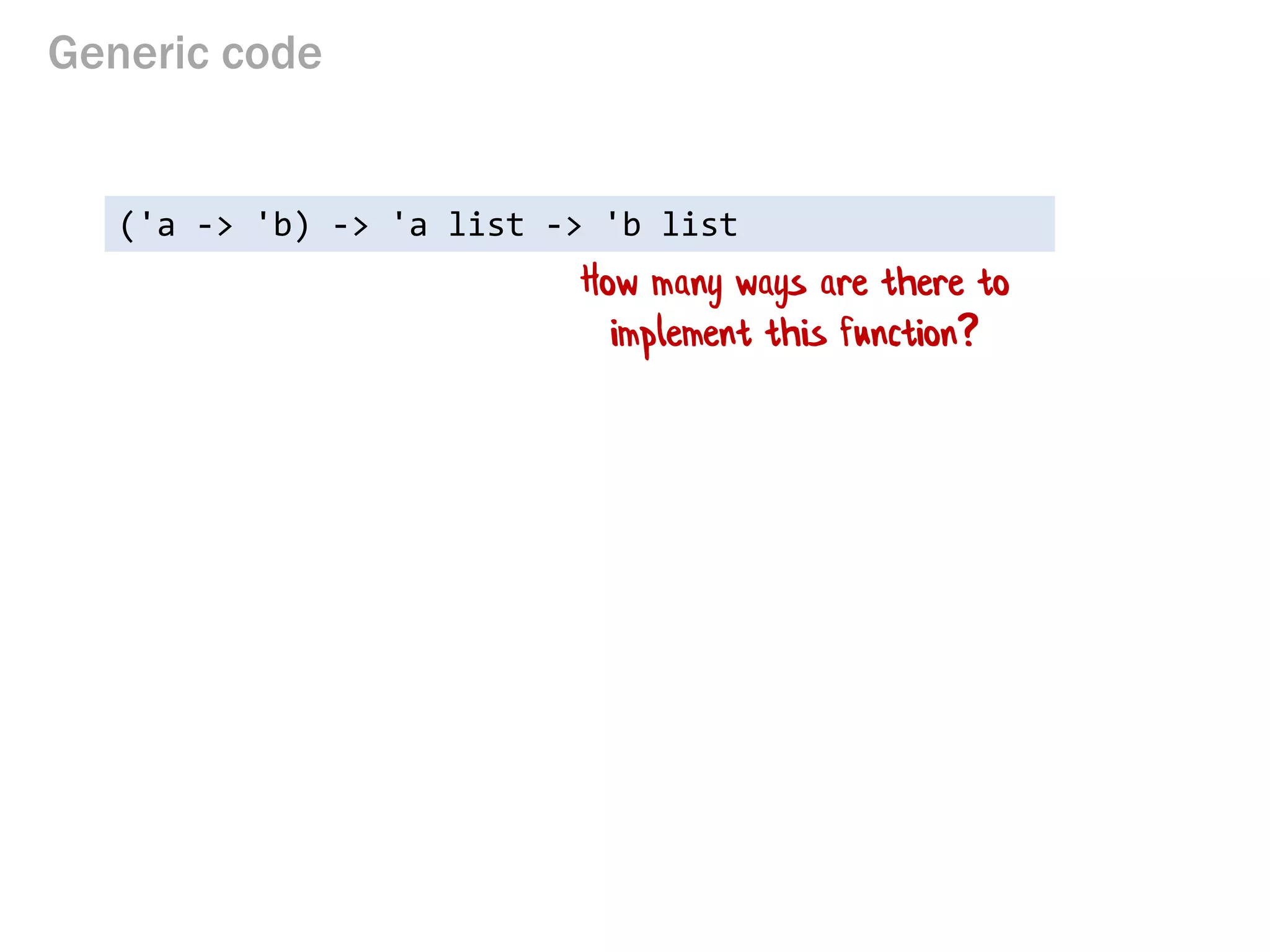 Generic code 
('a -> 'b) -> 'a list -> 'b list 
How many ways are there to implement this function?  