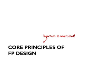 CORE PRINCIPLES OF FP DESIGN 
Important to understand!  