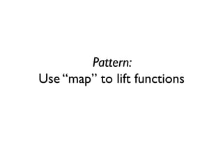 Pattern: Use “map” to lift functions  