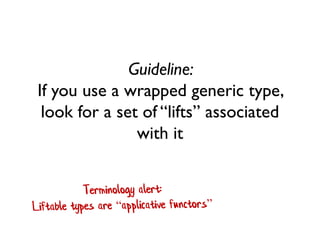 Guideline: If you use a wrapped generic type, look for a set of “lifts” associated with it  