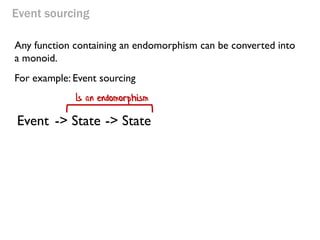 Event sourcing 
Any function containing an endomorphism can be converted into a monoid. 
For example: Event sourcing 
Is an endomorphism 
Event 
-> State 
-> State  