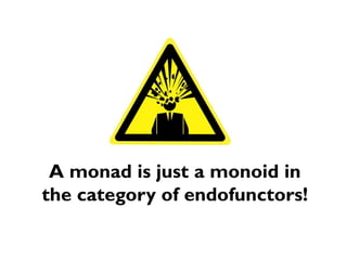 A monad is just a monoid in the category of endofunctors!  