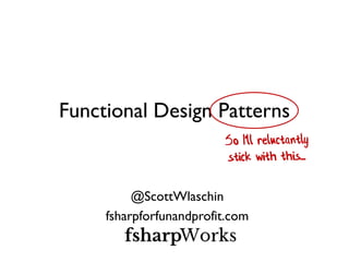 Functional Design Patterns 
@ScottWlaschin 
fsharpforfunandprofit.com 
 