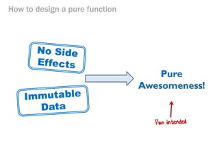 How to design a pure function 
Pure Awesomeness!  