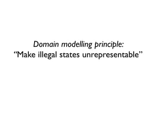 Domain modelling principle: “Make illegal states unrepresentable”  