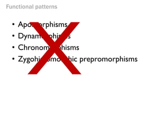 Functional patterns 
•Apomorphisms 
•Dynamorphisms 
•Chronomorphisms 
•Zygohistomorphic prepromorphisms  