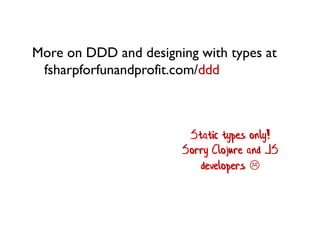 More on DDD and designing with types at fsharpforfunandprofit.com/ddd 
Static types only! Sorry Clojure and JS developers   