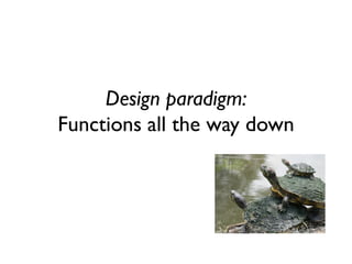 Design paradigm: Functions all the way down  