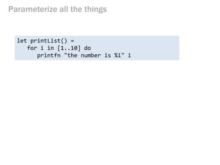 Parameterize all the things 
let printList() = 
for i in [1..10] do 
printfn "the number is %i" i  
