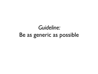 Guideline: Be as generic as possible  