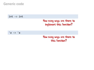 Generic code 
int -> int 
How many ways are there to implement this function? 
'a -> 'a 
How many ways are there to this function?  