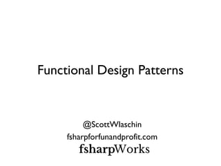 Functional Design Patterns 
@ScottWlaschin 
fsharpforfunandprofit.com 
 