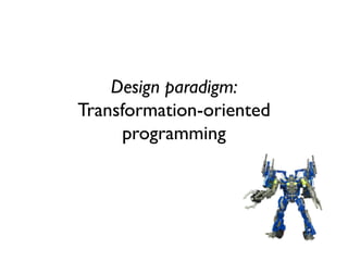 Transformation oriented programming 
Input 
Transformation to internal model 
Internal Model 
Output 
Transformation from ...