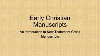 Early Christian 
Manuscripts 
An Introduction to New Testament Greek 
Manuscripts 
 