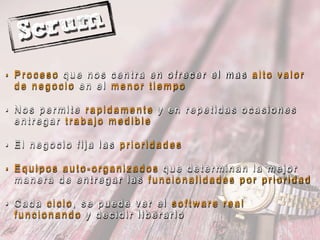 • P r o c e s o q u e n o s c e n t r a e n o f r e c e r e l m a s a l t o v a l o r
d e n e g o c i o e n e l m e n o r t i e m p o
• N o s p e r m i t e r a p i d a m e n t e y e n r e p e t i d a s o c a s i o n e s
e n t r e g a r t r a b a j o m e d i b l e
• E l n e g o c i o f i j a l a s p r i o r i d a d e s
• E q u i p o s a u t o - o r g a n i z a d o s q u e d e t e r m i n a n l a m e j o r
m a n e r a d e e n t r e g a r l a s f u n c i o n a l i d a d e s p o r p r i o r i d a d
• C a d a c i c l o , s e p u e d e v e r e l s o f t w a r e r e a l
f u n c i o n a n d o y d e c i d i r l i b e r a r l o
 