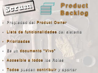 P r o d u c t
B a c k l o g
• P r o p i e d a d d e l P r o d u c t O w n e r
• L i s t a d e f u n c i o n a l i d a d e s d e l s i s t e m a
• P r i o r i z a d a s
• E s u n d o c u m e n t o “ V i v o ”
• A c c e s i b l e a t o d o s l o s R o l e s
• T o d o s p u e d e n c o n t r i b u i r y a p o r t a r
 