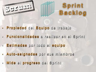 • P r o p i e d a d d e l E q u i p o d e t r a b a j o
• F u n c i o n a l i d a d e s a r e a l i z a r e n e l S p r i n t
• E s t i m a d a s p o r t o d o e l e q u i p o
• A u t o - a s i g n a d a s p o r s u s m i e m b r o s
• M i d e e l p r o g r e s o d e l S p r i n t
S p r i n t
B a c k l o g
 