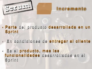 I n c r e m e n t o
• P a r t e d e l p r o d u c t o d e s a r r o l l a d a e n u n
S p r i n t
• E n c o n d i c i o n e s d e e n t r e g a r a l c l i e n t e
• E s e l p r o d u c t o , m a s l a s
f u n c i o n a l i d a d e s d e s a r r o l l a d a s e n e l
S p r i n t
 