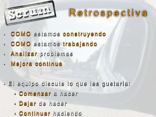 R e t r o s p e c t i v a
• C O M O e s t a m o s c o n s t r u y e n d o
• C O M O e s t a m o s t r a b a j a n d o
• A n a l i z a r p r o b l e m a s
• M e j o r a c o n t i n u a
• E l e q u i p o d i s c u t e l o q u e l e s g u s t a r i a :
• C o m e n z a r a h a c e r
• D e j a r d e h a c e r
• C o n t i n u a r h a c i e n d o
 