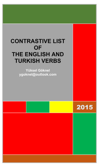 2015
CONTRASTIVE LIST
OF
THE ENGLISH AND
TURKISH VERBS
YÜKSEL GÖKNEL
YYY ygoknel@outlook.com
Y G O K N E L @ O U T L O O K . C O M
 