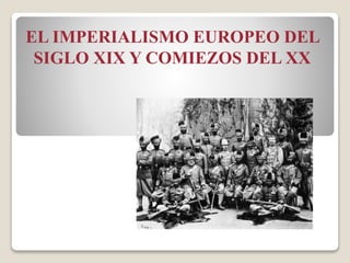 EL IMPERIALISMO EUROPEO DEL
SIGLO XIX Y COMIEZOS DEL XX
 