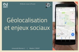 Géolocalisation
et enjeux sociaux
Université Rennes 2 | Master 2 SIGAT
M.Burel, J.Lao, E.Pruvot
 
