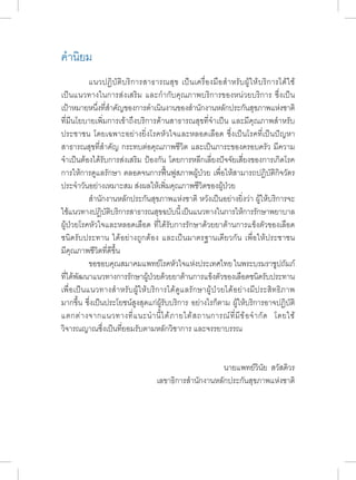 ค�ำ นิยม 
แนวปฏิบัติบริการสาธารณสุข เป็นเครื่องมือส�ำ หรับผู้ให้บริการได้ใช้ 
เป็นแนวทางในการส่งเสริม และก�ำ กับคุณภาพบริการของหน่วยบริการ ซึ่งเป็น 
เป้าหมายหนึ่งที่ส�ำ คัญของการด�ำ เนินงานของส�ำ นักงานหลักประกันสุขภาพแห่งชาติ 
ที่มีนโยบายเพิ่มการเข้าถึงบริการด้านสาธารณสุขที่จ�ำ เป็น และมีคุณภาพส�ำ หรับ 
ประชาชน โดยเฉพาะอย่างยิ่งโรคหัวใจและหลอดเลือด ซึ่งเป็นโรคที่เป็นปัญหา 
สาธารณสุขที่ส�ำ คัญ กระทบต่อคุณภาพชีวิต และเป็นภาระของครอบครัว มีความ 
จ�ำ เป็นต้องได้รับการส่งเสริม ป้องกัน โดยการหลีกเลี่ยงปัจจัยเสี่ยงของการเกิดโรค 
การให้การดูแลรักษา ตลอดจนการฟื้นฟูสภาพผู้ป่วย เพื่อให้สามารถปฎิบัติกิจวัตร 
ประจ�ำ วันอย่างเหมาะสม ส่งผลให้เพิ่มคุณภาพชีวิตของผู้ป่วย 
ส�ำ นักงานหลักประกันสุขภาพแห่งชาติ หวังเป็นอย่างยิ่งว่า ผู้ให้บริการจะ 
ใช้แนวทางปฏิบัติบริการสาธารณสุขฉบับนี้ เป็นแนวทางในการให้การรักษาพยาบาล 
ผู้ป่วยโรคหัวใจและหลอดเลือด ที่ได้รับการรักษาด้วยยาต้านการแข็งตัวของเลือด 
ชนิดรับประทาน ได้อย่างถูกต้อง และเป็นมาตรฐานเดียวกัน เพื่อให้ประชาชน 
มีคุณภาพชีวิตที่ดีขึ้น 
ขอขอบคุณสมาคมแพทย์โรคหัวใจแห่งประเทศไทย ในพระบรมราชูปถัมภ์ 
ที่ได้พฒันาแนวทางการรกัษาผ้ปู่วยด้วยยาต้านการแขง็ตวัของเลอืดชนดิรบัประทาน 
เพื่อเป็นแนวทางส�ำ หรับผู้ให้บริการได้ดูแลรักษาผู้ป่วยได้อย่างมีประสิทธิภาพ 
มากขึ้น ซึ่งเป็นประโยชน์สูงสุดแก่ผู้รับบริการ อย่างไรก็ตาม ผู้ให้บริการอาจปฏิบัติ 
แตกต่างจากแนวทางที่แนะน�ำ นี้ได้ภายใต้สถานการณ์ที่มีข้อจ�ำ กัด โดยใช้ 
วิจารณญาณซึ่งเป็นที่ยอมรับตามหลักวิชาการ และจรรยาบรรณ 
นายแพทย์วินัย สวัสดิวร 
เลขาธิการส�ำ นักงานหลักประกันสุขภาพแห่งชาติ 
 